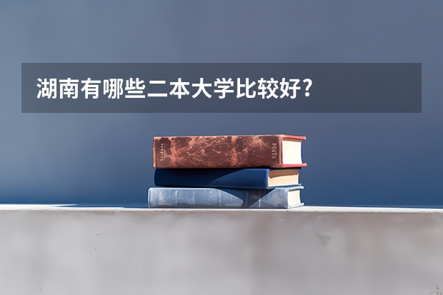 湖南有哪些二本大学比较好?