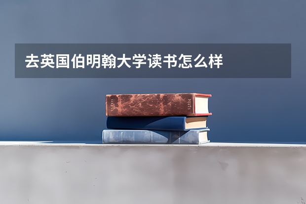 去英国伯明翰大学读书怎么样