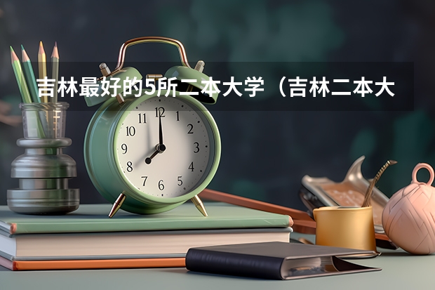 吉林最好的5所二本大学（吉林二本大学排名）