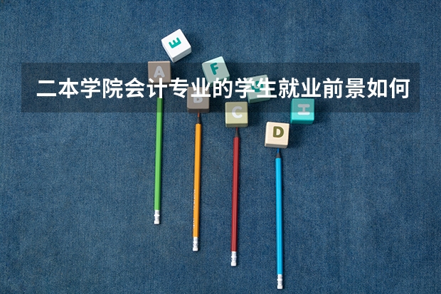 二本学院会计专业的学生就业前景如何？