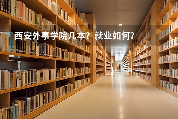 西安外事学院几本？就业如何？