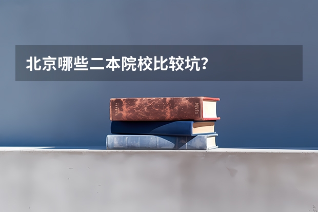 北京哪些二本院校比较坑？