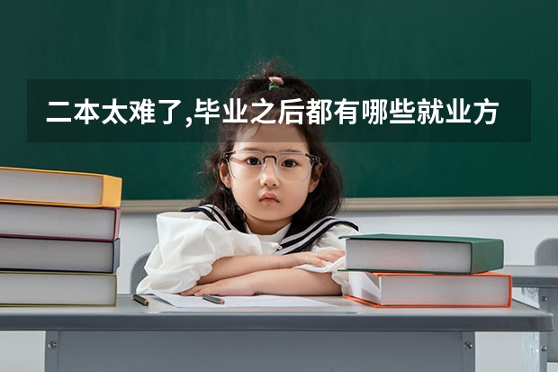 二本太难了,毕业之后都有哪些就业方向,都能干些什么工作?