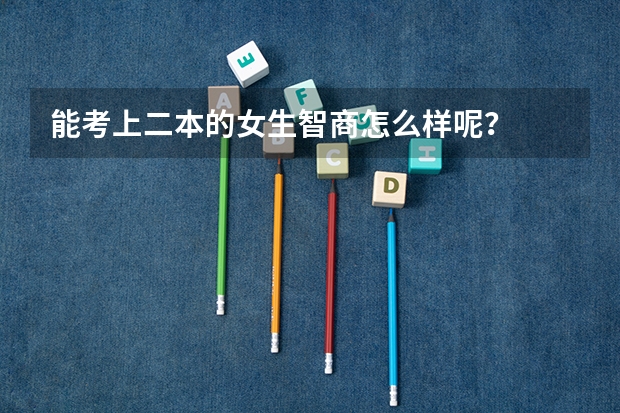 能考上二本的女生智商怎么样呢？