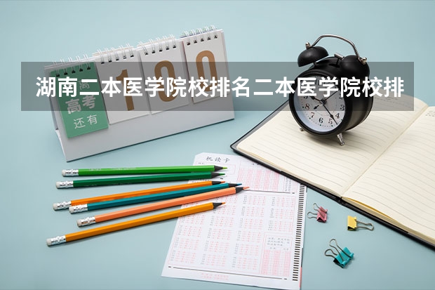 湖南二本医学院校排名二本医学院校排名（临床医学学校（二本）排名？）