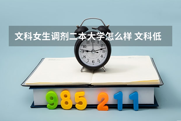 文科女生调剂二本大学怎么样 文科低分的二本大学