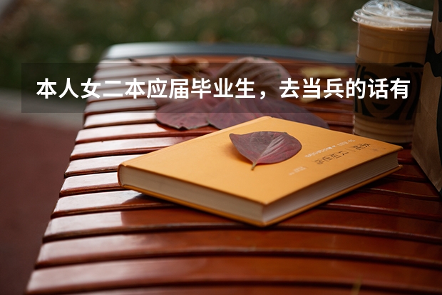 本人女二本应届毕业生，去当兵的话有什么好处或优势？当兵怎么样？