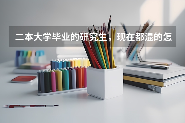二本大学毕业的研究生，现在都混的怎么样？