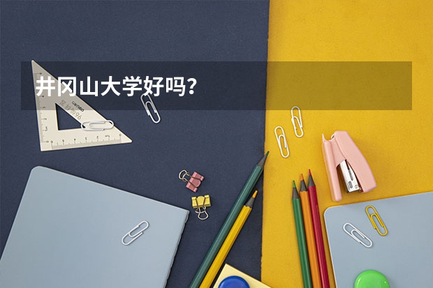 井冈山大学好吗？