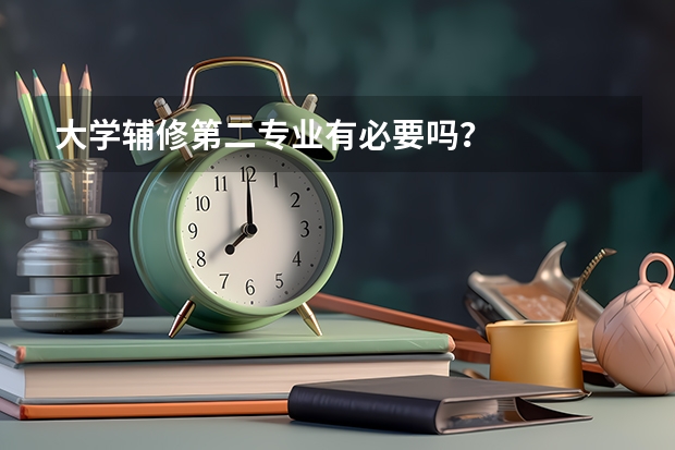 大学辅修第二专业有必要吗？