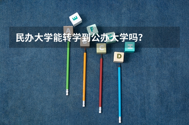 民办大学能转学到公办大学吗？