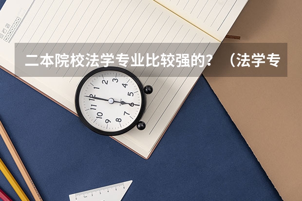 二本院校法学专业比较强的？（法学专业好的二本）