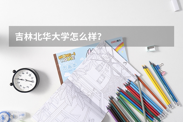 吉林北华大学怎么样？
