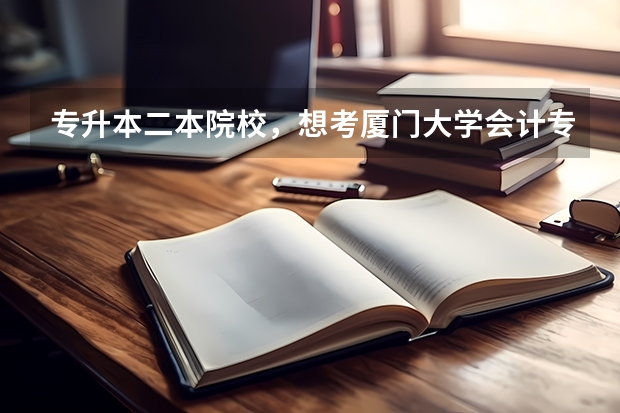 专升本二本院校，想考厦门大学会计专业的研究生，希望大吗？是不是很难？请帮忙回答一下，谢谢