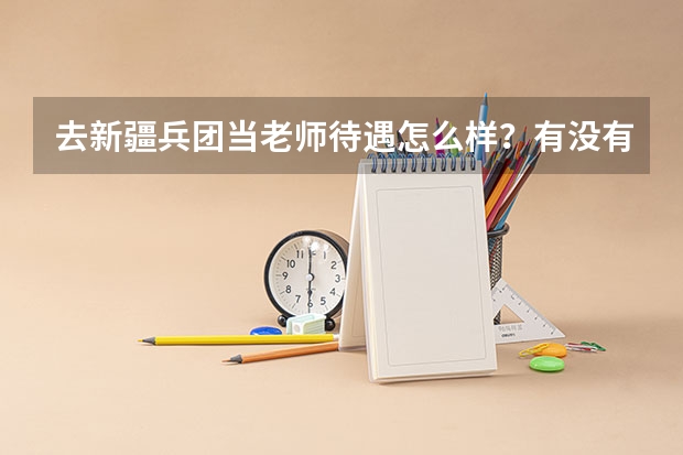 去新疆兵团当老师待遇怎么样？有没有感兴趣的小伙伴呢？