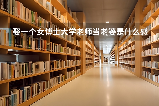 娶一个女博士大学老师当老婆是什么感觉？