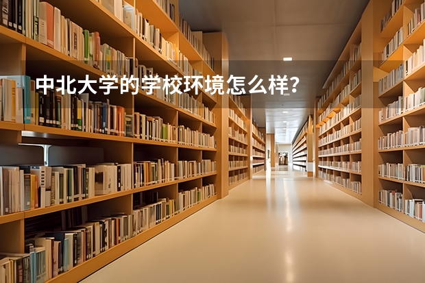 中北大学的学校环境怎么样？