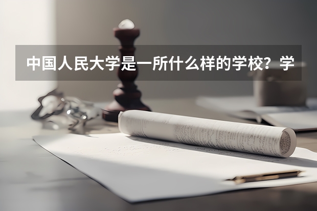 中国人民大学是一所什么样的学校？学校的哪个专业比较好？