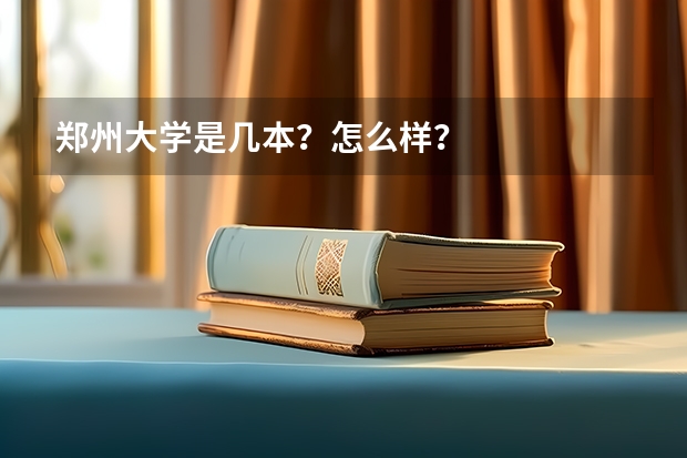 郑州大学是几本？怎么样？