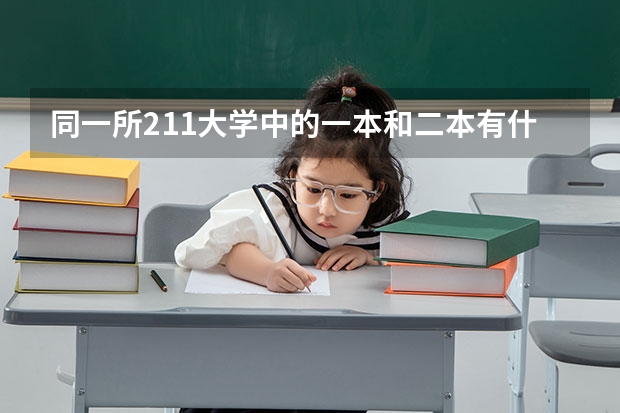 同一所211大学中的一本和二本有什么区别,比如毕业证，毕业待遇等。