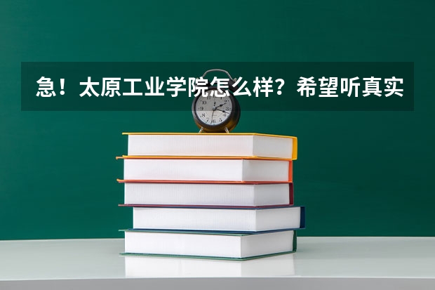 急！太原工业学院怎么样？希望听真实的回答