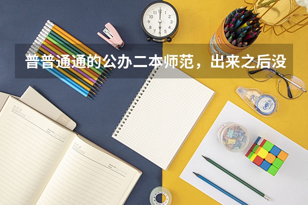 普普通通的公办二本师范，出来之后没有出路吗？