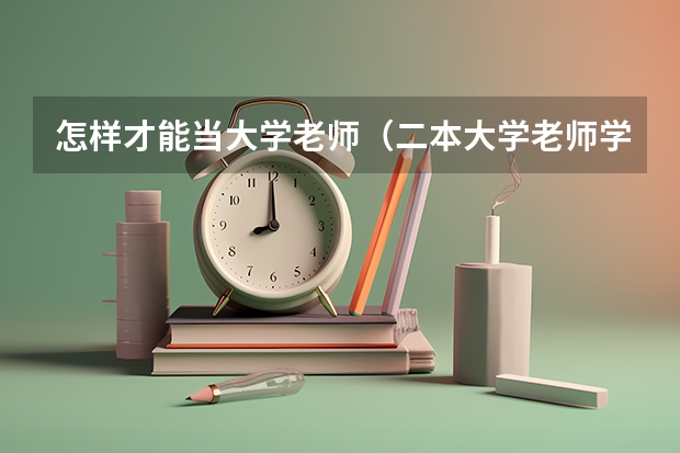 怎样才能当大学老师（二本大学老师学历要求）