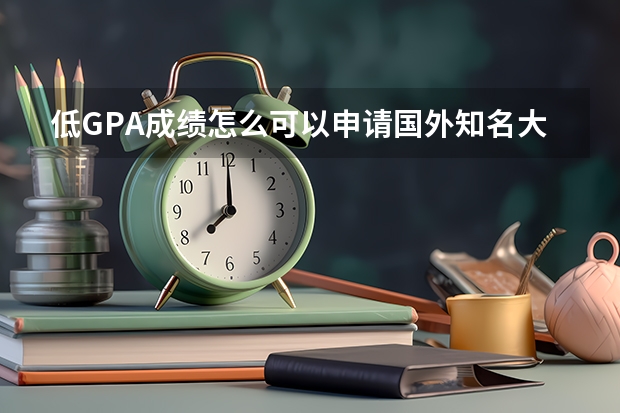 低GPA成绩怎么可以申请国外知名大学