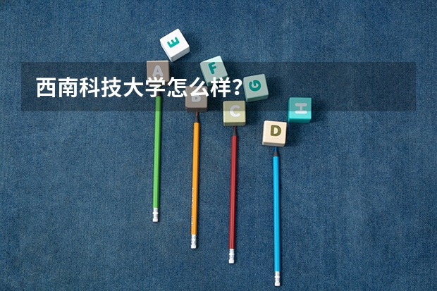 西南科技大学怎么样？