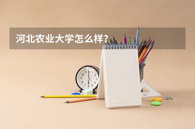 河北农业大学怎么样？