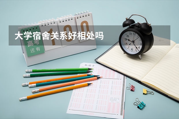 大学宿舍关系好相处吗