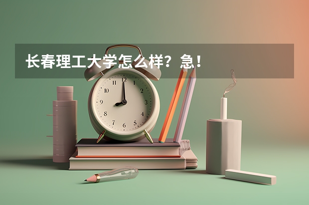 长春理工大学怎么样？急！