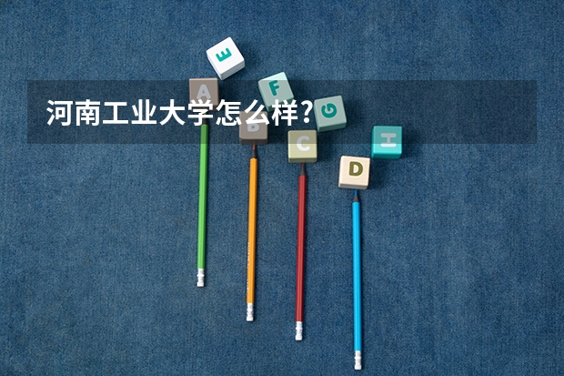 河南工业大学怎么样?