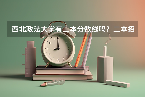 西北政法大学有二本分数线吗？二本招收哪些专业呢……快高考了，求好心的学长们指点迷津啊！