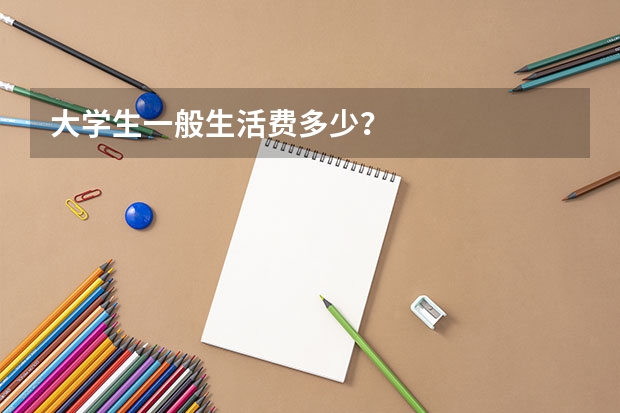 大学生一般生活费多少？