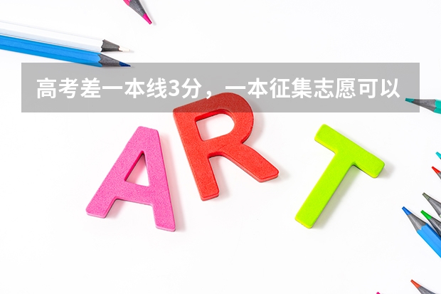 高考差一本线3分，一本征集志愿可以填吗？填了如果不能被录到，对二本志愿有影响吗？