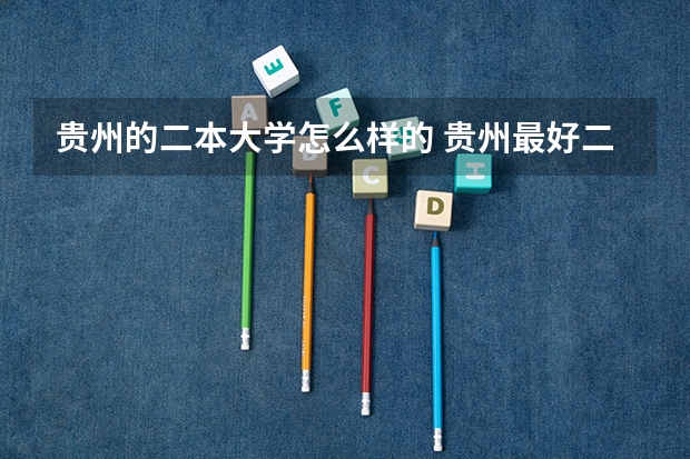 贵州的二本大学怎么样的 贵州最好二本大学