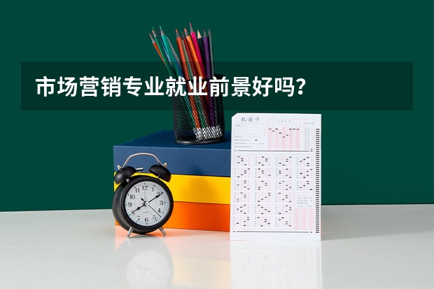 市场营销专业就业前景好吗？