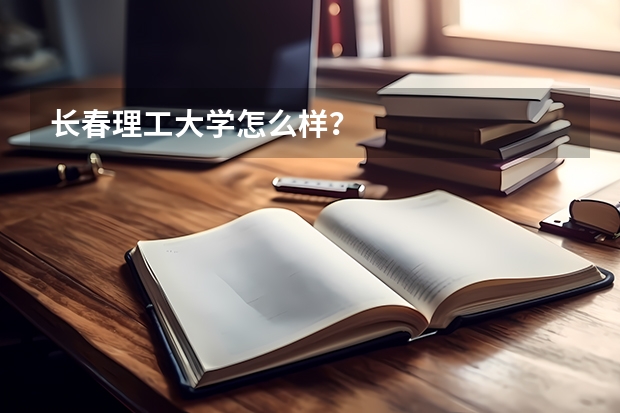 长春理工大学怎么样？