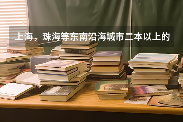 上海，珠海等东南沿海城市二本以上的好大学或者好专业是什么？