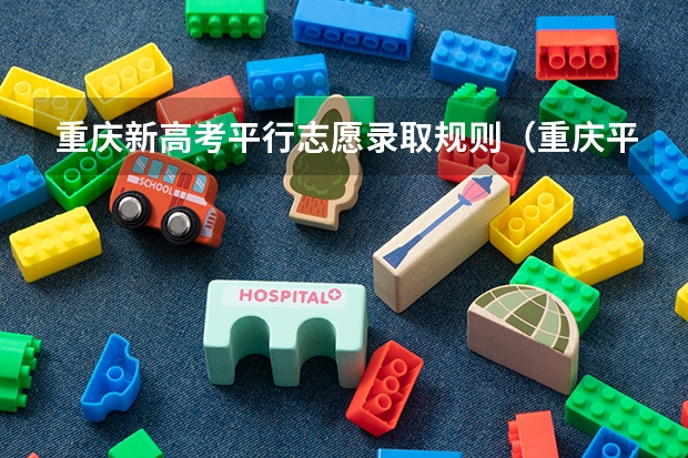 重庆新高考平行志愿录取规则（重庆平行志愿可以填几个学校）