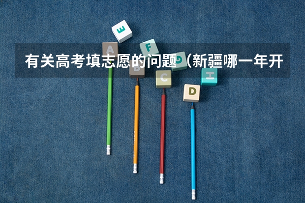 有关高考填志愿的问题(新疆哪一年开始实行高考平行志愿)