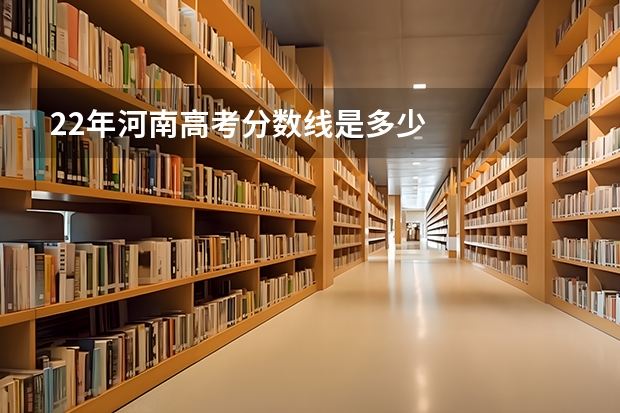 22年河南高考分数线是多少