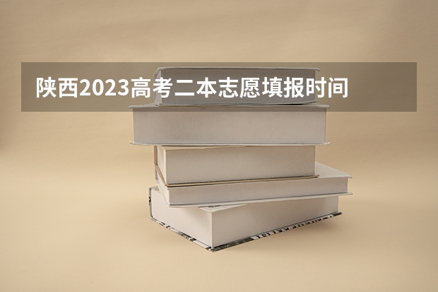 陕西2023高考二本志愿填报时间 陕西安康高考填志愿可以报几所学校