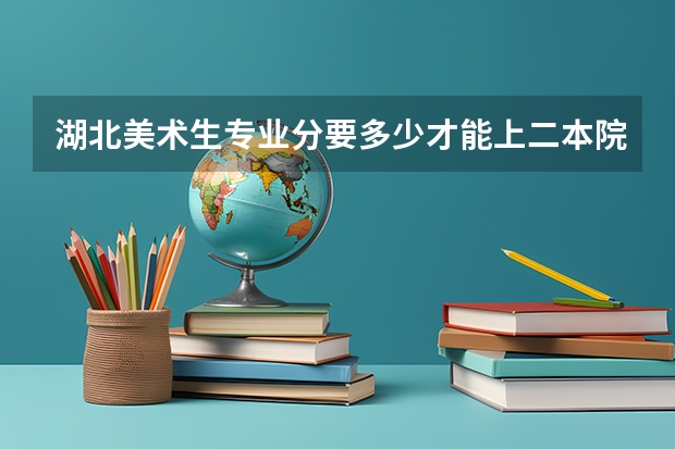 湖北美术生专业分要多少才能上二本院校？