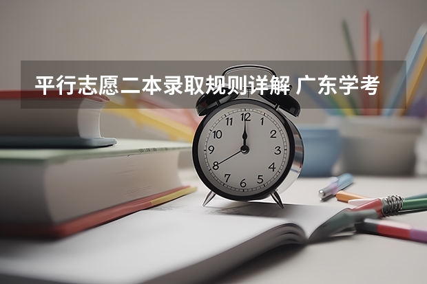 平行志愿二本录取规则详解 广东学考用平行志愿填报是适合一本还是二本