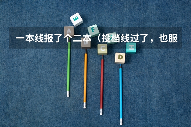 一本线报了个二本（投档线过了，也服从了调剂）到现在都没录取结果，怎么回事？