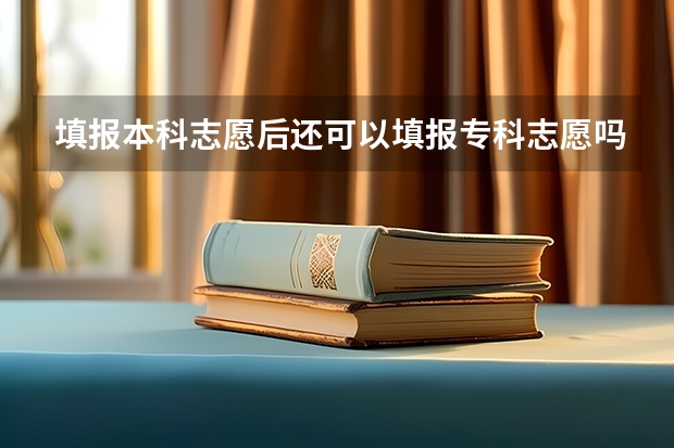 填报本科志愿后还可以填报专科志愿吗?