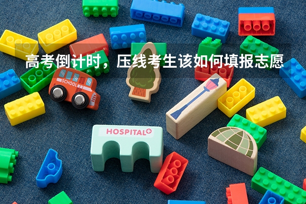 高考倒计时，压线考生该如何填报志愿？