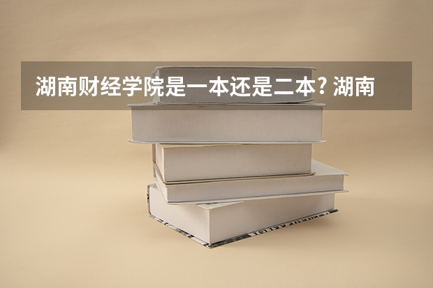 湖南财经学院是一本还是二本? 湖南财政经济学院是几本院校？